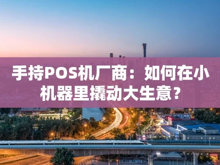 重庆手持POS机厂商：如何在小机器里撬动大生意？