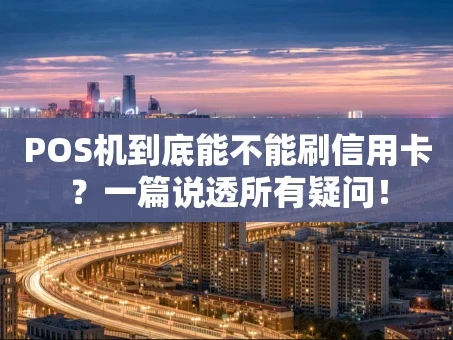 重庆POS机到底能不能刷信用卡？一篇说透所有疑问！
