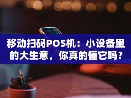 重庆移动扫码POS机：小设备里的大生意，你真的懂它吗？