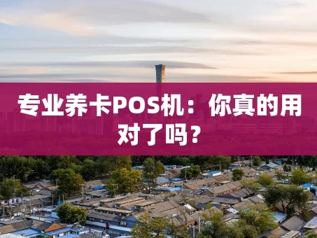 重庆专业养卡POS机：你真的用对了吗？
