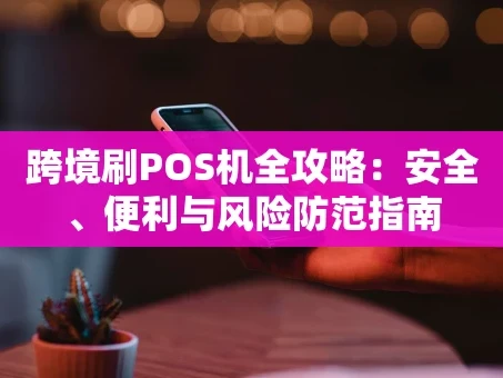 重庆跨境刷POS机全攻略：安全、便利与风险防范指南