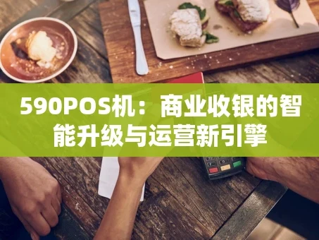 重庆590POS机：商业收银的智能升级与运营新引擎