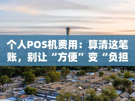 重庆个人POS机费用：算清这笔账，别让“方便”变“负担”