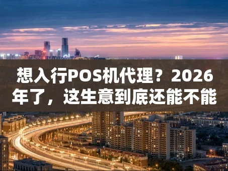 重庆想入行POS机代理？2026年了，这生意到底还能不能做？