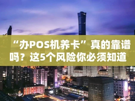 重庆“办POS机养卡”真的靠谱吗？这5个风险你必须知道