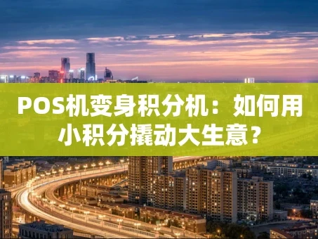 重庆POS机变身积分机：如何用小积分撬动大生意？