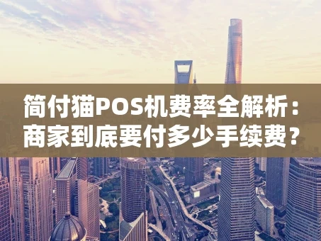 重庆简付猫POS机费率全解析：商家到底要付多少手续费？