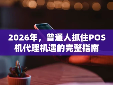 重庆2026年，普通人抓住POS机代理机遇的完整指南