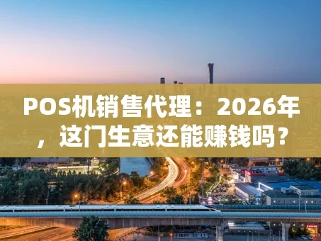 重庆POS机销售代理：2026年，这门生意还能赚钱吗？