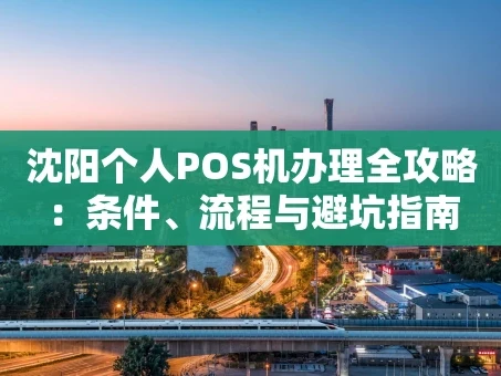 重庆沈阳个人POS机办理全攻略：条件、流程与避坑指南