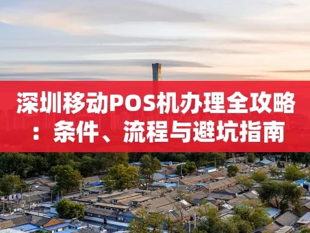 重庆深圳移动POS机办理全攻略：条件、流程与避坑指南