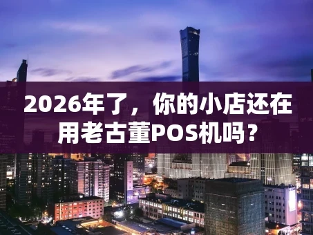 重庆2026年了，你的小店还在用老古董POS机吗？