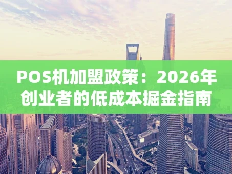 重庆POS机加盟政策：2026年创业者的低成本掘金指南