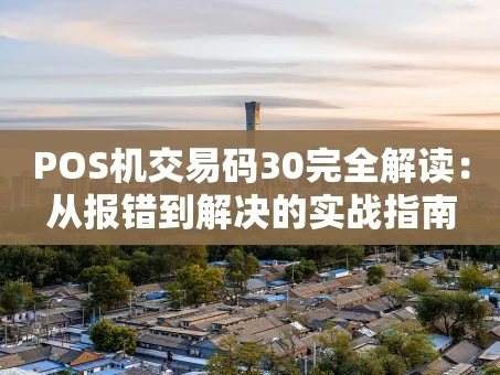 重庆POS机交易码30完全解读：从报错到解决的实战指南