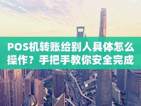 重庆POS机转账给别人具体怎么操作？手把手教你安全完成
