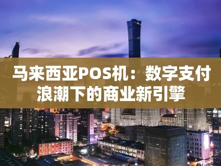 重庆马来西亚POS机：数字支付浪潮下的商业新引擎