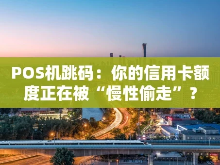 重庆POS机跳码：你的信用卡额度正在被“慢性偷走”？