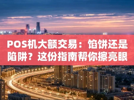 重庆POS机大额交易：馅饼还是陷阱？这份指南帮你擦亮眼