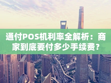 重庆通付POS机利率全解析：商家到底要付多少手续费？