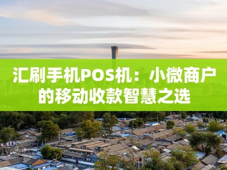 重庆汇刷手机POS机：小微商户的移动收款智慧之选
