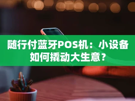 重庆随行付蓝牙POS机：小设备如何撬动大生意？