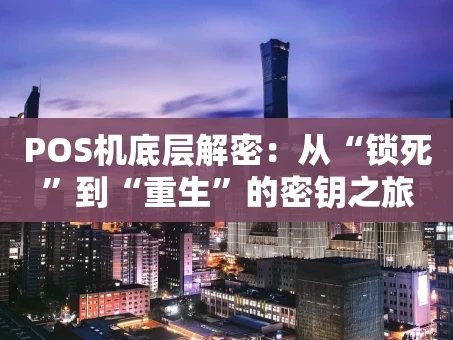重庆POS机底层解密：从“锁死”到“重生”的密钥之旅