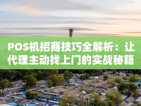 重庆POS机招商技巧全解析：让代理主动找上门的实战秘籍