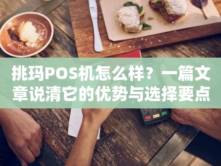 重庆挑玛POS机怎么样？一篇文章说清它的优势与选择要点