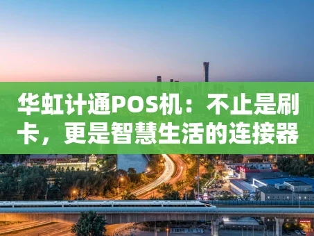 重庆华虹计通POS机：不止是刷卡，更是智慧生活的连接器