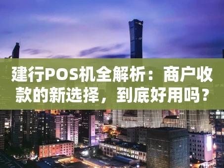 重庆建行POS机全解析：商户收款的新选择，到底好用吗？