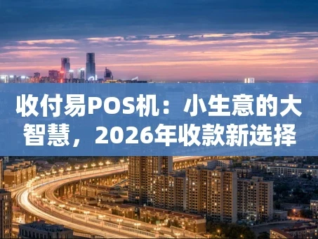 重庆收付易POS机：小生意的大智慧，2026年收款新选择
