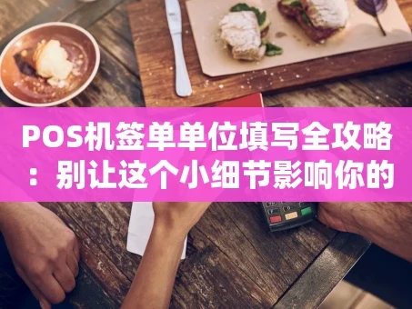重庆POS机签单单位填写全攻略：别让这个小细节影响你的资金到账