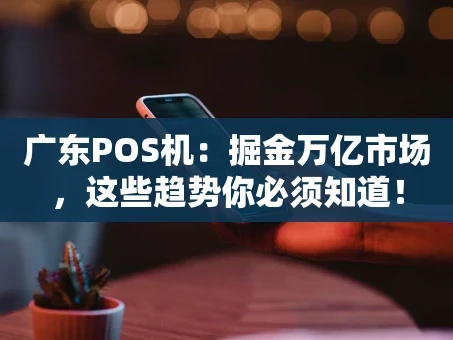 重庆广东POS机：掘金万亿市场，这些趋势你必须知道！
