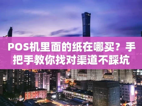重庆POS机里面的纸在哪买？手把手教你找对渠道不踩坑