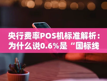 重庆央行费率POS机标准解析：为什么说0.6%是“国标线”？