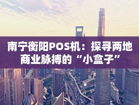 重庆南宁衡阳POS机：探寻两地商业脉搏的“小盒子”