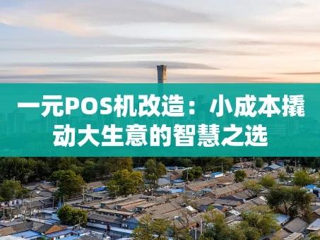 重庆一元POS机改造：小成本撬动大生意的智慧之选