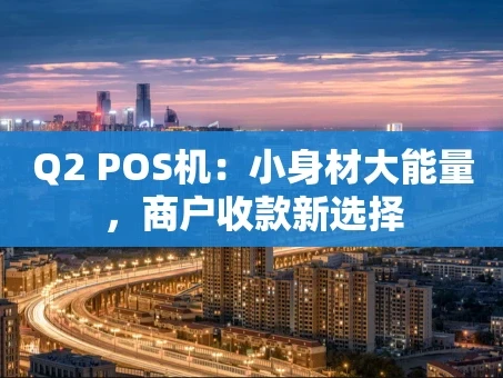 重庆Q2 POS机：小身材大能量，商户收款新选择