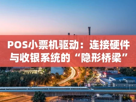 重庆POS小票机驱动：连接硬件与收银系统的“隐形桥梁”