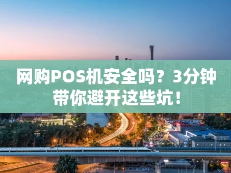 重庆网购POS机安全吗？3分钟带你避开这些坑！