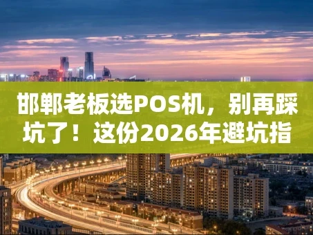 重庆邯郸老板选POS机，别再踩坑了！这份2026年避坑指南请收好