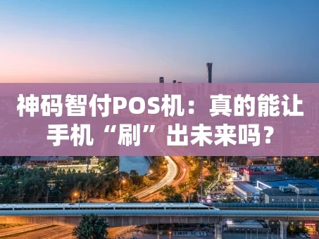 重庆神码智付POS机：真的能让手机“刷”出未来吗？