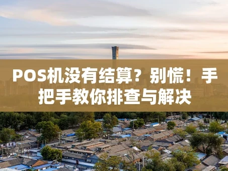 重庆POS机没有结算？别慌！手把手教你排查与解决