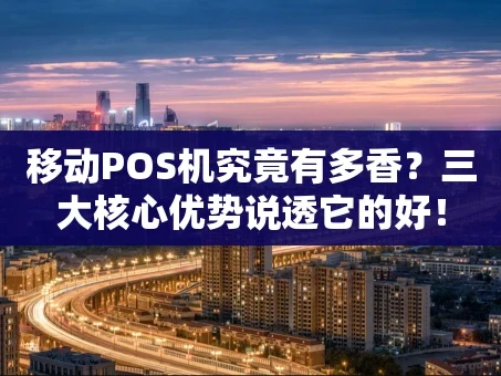 重庆移动POS机究竟有多香？三大核心优势说透它的好！