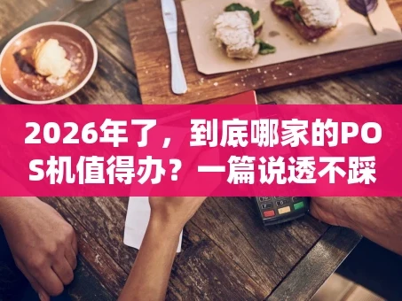 重庆2026年了，到底哪家的POS机值得办？一篇说透不踩坑