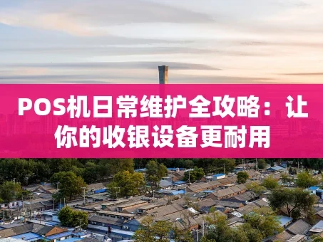 重庆POS机日常维护全攻略：让你的收银设备更耐用