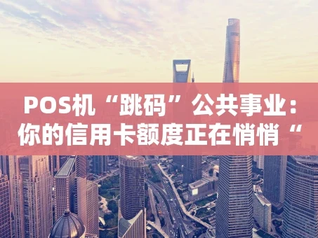 重庆POS机“跳码”公共事业：你的信用卡额度正在悄悄“缩水”