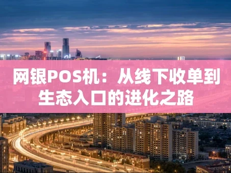 重庆网银POS机：从线下收单到生态入口的进化之路