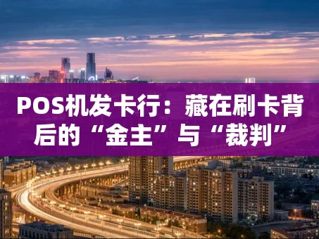 重庆POS机发卡行：藏在刷卡背后的“金主”与“裁判”