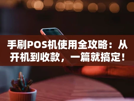 重庆手刷POS机使用全攻略：从开机到收款，一篇就搞定！